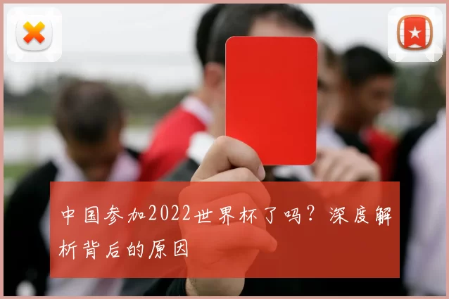 中国参加2022世界杯了吗？深度解析背后的原因