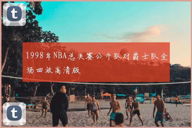 1998年NBA总决赛公牛队对爵士队全场回放高清版