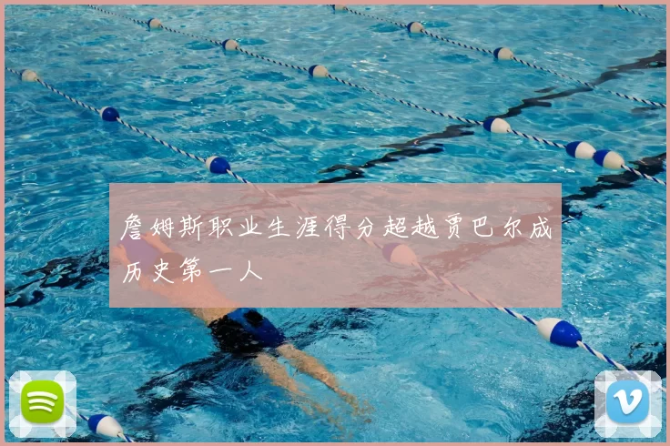 詹姆斯职业生涯得分超越贾巴尔成历史第一人