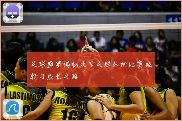 足球盛宴揭秘北京足球队的比赛经验与成长之路