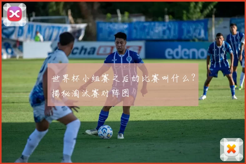 世界杯小组赛之后的比赛叫什么？揭秘淘汰赛对阵图