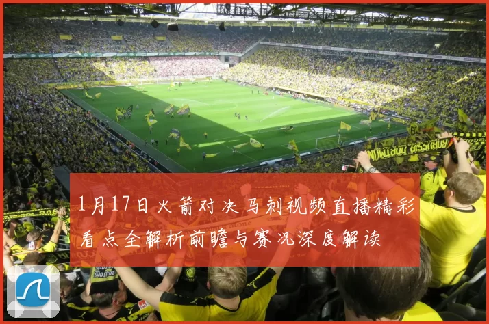 1月17日火箭对决马刺视频直播精彩看点全解析前瞻与赛况深度解读