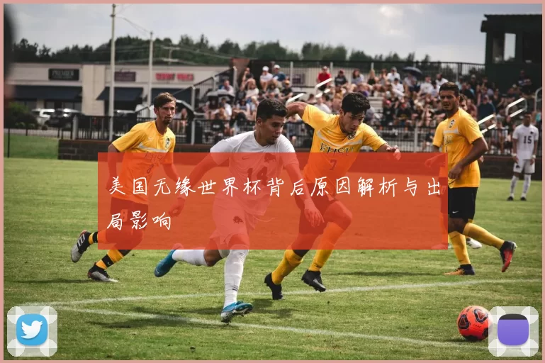 美国无缘世界杯背后原因解析与出局影响