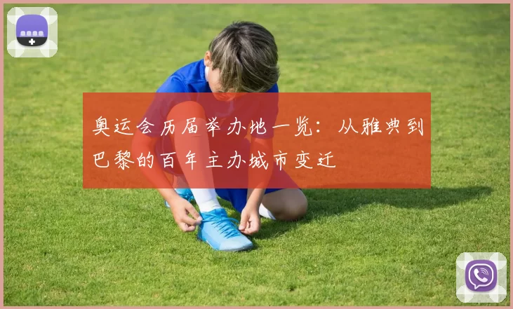 奥运会历届举办地一览：从雅典到巴黎的百年主办城市变迁