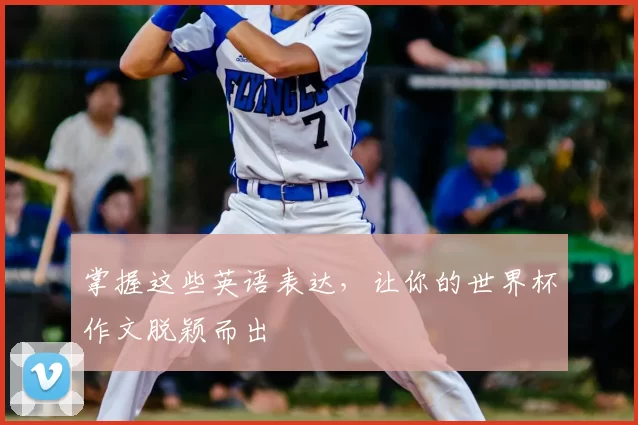 掌握这些英语表达,让你的世界杯作文脱颖而出