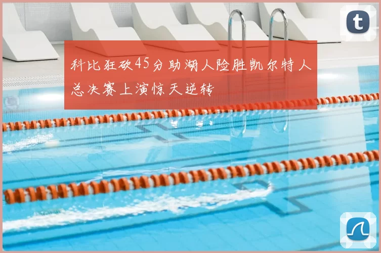 科比狂砍45分助湖人险胜凯尔特人总决赛上演惊天逆转