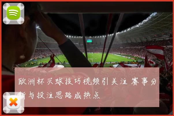 欧洲杯买球技巧视频引关注 赛事分析与投注思路成热点