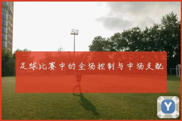 足球比赛中的全场控制与中场支配