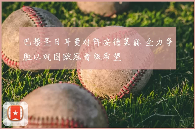 巴黎圣日耳曼对阵安德莱赫 全力争胜以巩固欧冠晋级希望