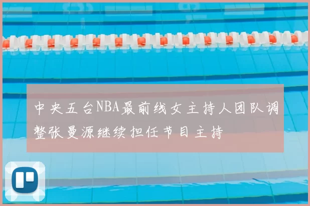 中央五台NBA最前线女主持人团队调整张曼源继续担任节目主持