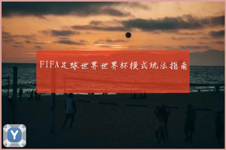 FIFA足球世界世界杯模式玩法指南