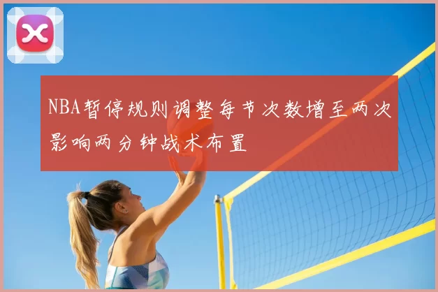 NBA暂停规则调整每节次数增至两次影响两分钟战术布置