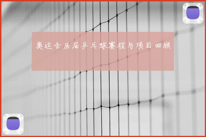 奥运会历届乒乓球赛程与项目回顾