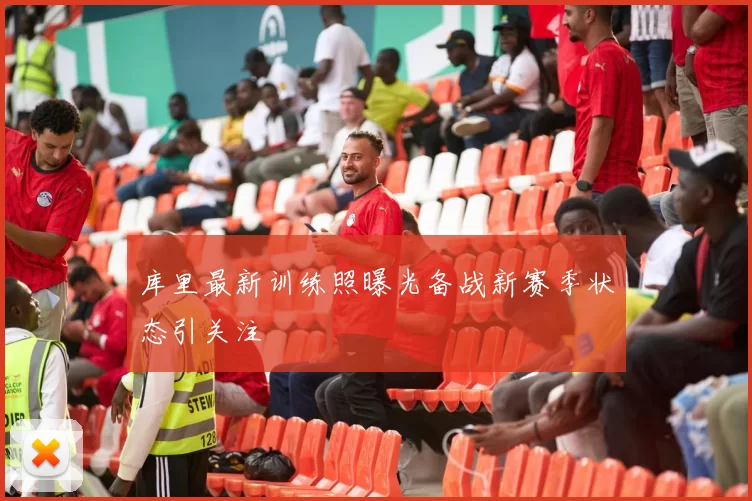 库里最新训练照曝光备战新赛季状态引关注