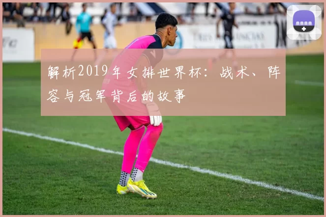解析2019年女排世界杯:战术、阵容与冠军背后的故事
