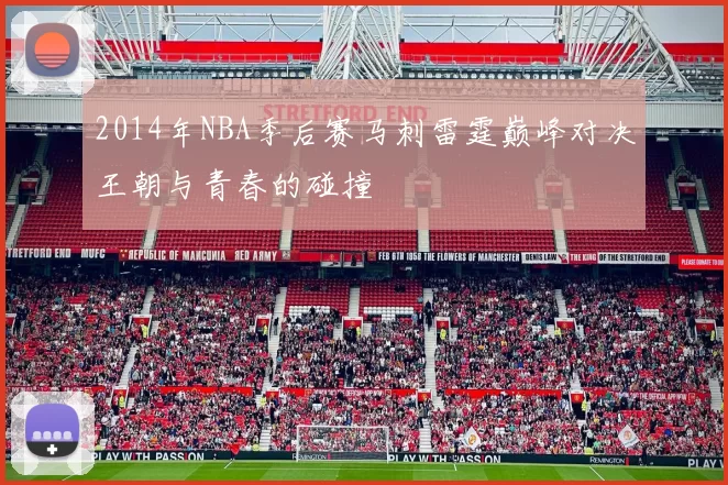 2014年NBA季后赛马刺雷霆巅峰对决王朝与青春的碰撞