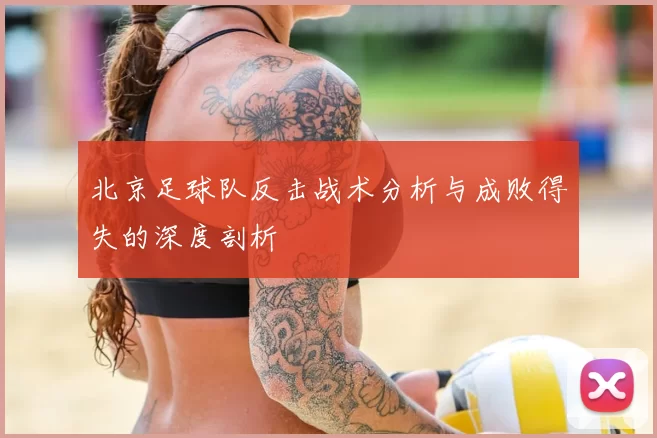北京足球队反击战术分析与成败得失的深度剖析