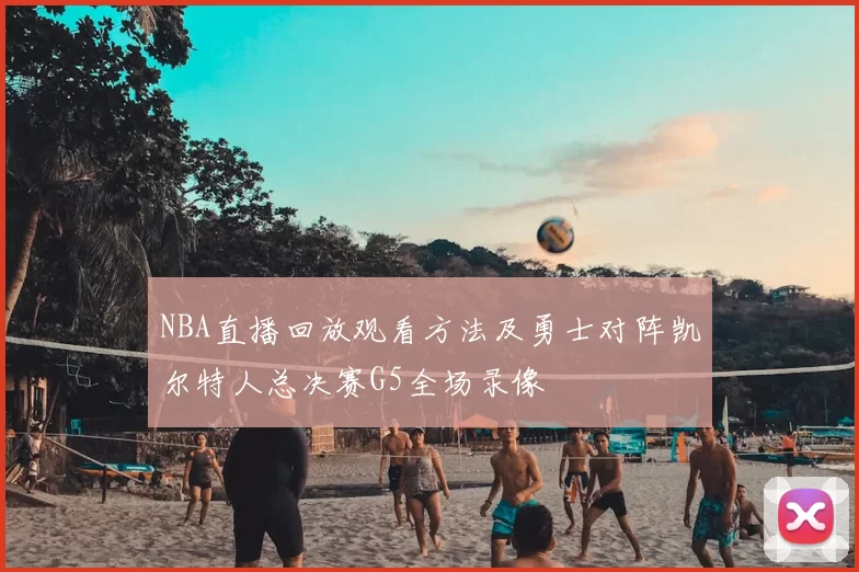 NBA直播回放观看方法及勇士对阵凯尔特人总决赛G5全场录像