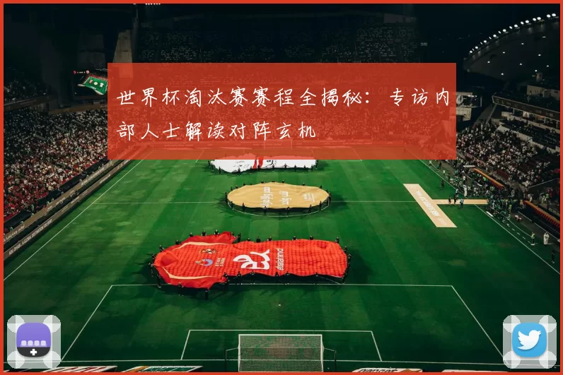 世界杯淘汰赛赛程全揭秘:专访内部人士解读对阵玄机