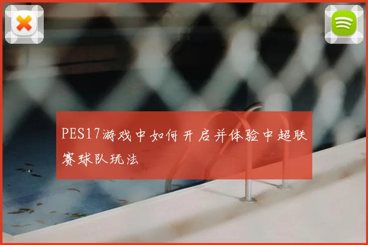 PES17游戏中如何开启并体验中超联赛球队玩法