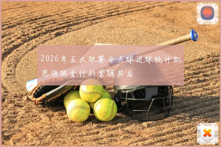 2026年五大联赛非点球进球统计凯恩领跑舍什科紧随其后