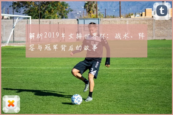 解析2019年女排世界杯：战术、阵容与冠军背后的故事