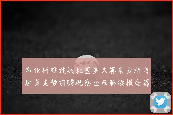 布伦斯维迎战杜塞多夫赛前分析与胜负走势前瞻观察全面解读报告篇