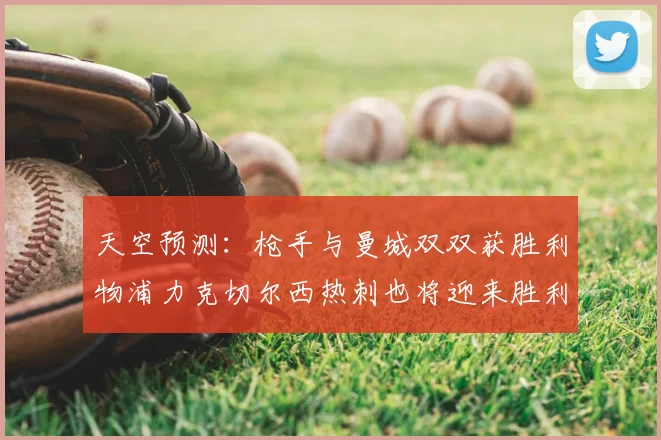 天空预测：枪手与曼城双双获胜利物浦力克切尔西热刺也将迎来胜利