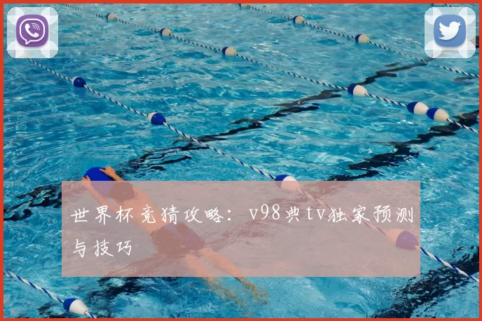 世界杯竞猜攻略：v98典tv独家预测与技巧