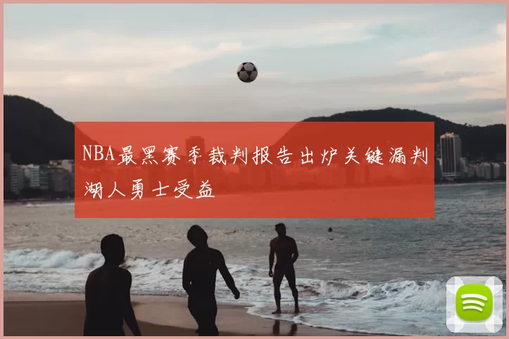 NBA最黑赛季裁判报告出炉关键漏判湖人勇士受益