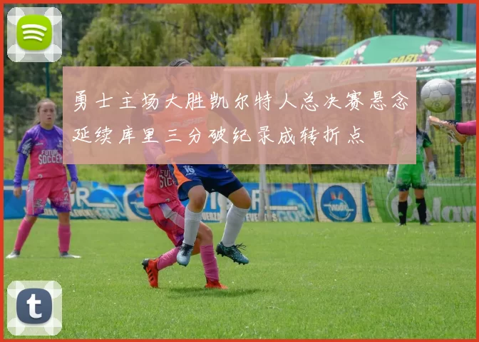 勇士主场大胜凯尔特人总决赛悬念延续库里三分破纪录成转折点