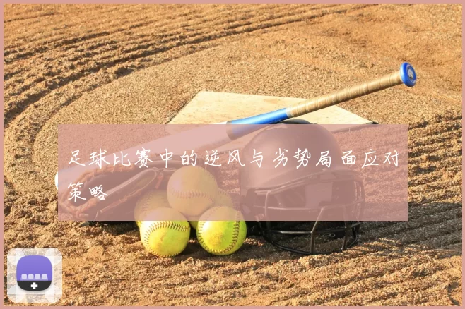 足球比赛中的逆风与劣势局面应对策略