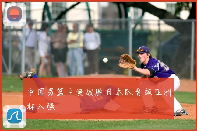 中国男篮主场战胜日本队晋级亚洲杯八强