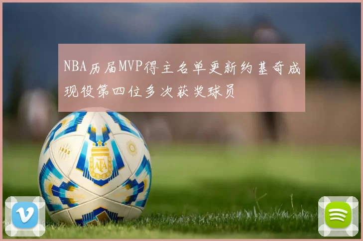 NBA历届MVP得主名单更新约基奇成现役第四位多次获奖球员