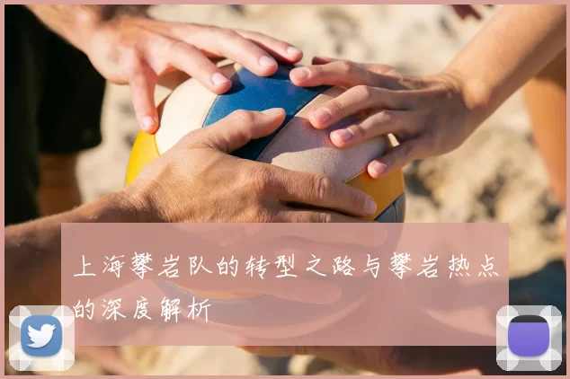 上海攀岩队的转型之路与攀岩热点的深度解析