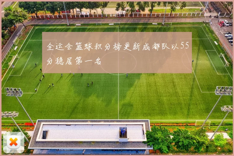 全运会篮球积分榜更新成都队以55分稳居第一名