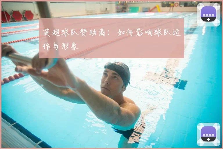 英超球队赞助商：如何影响球队运作与形象