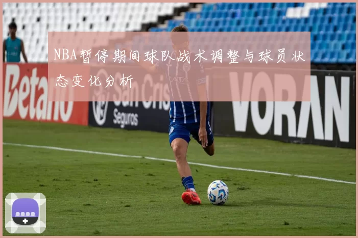 NBA暂停期间球队战术调整与球员状态变化分析