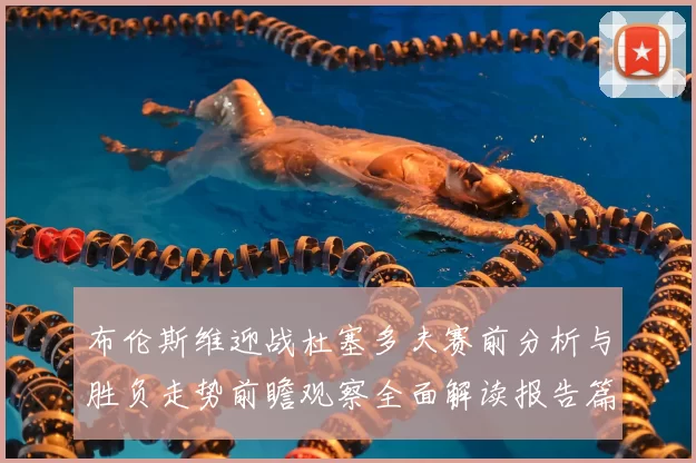 布伦斯维迎战杜塞多夫赛前分析与胜负走势前瞻观察全面解读报告篇