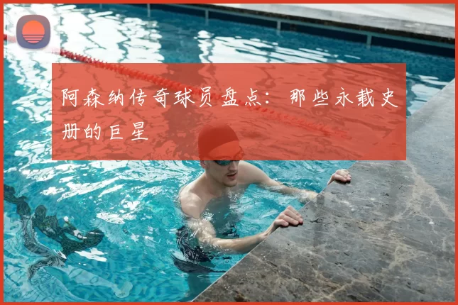 阿森纳传奇球员盘点：那些永载史册的巨星