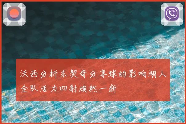 沃西分析东契奇分享球的影响湖人全队活力四射焕然一新