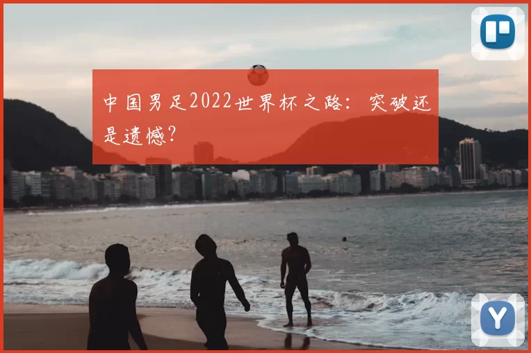 中国男足2022世界杯之路：突破还是遗憾？