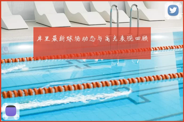 库里最新球场动态与高光表现回顾