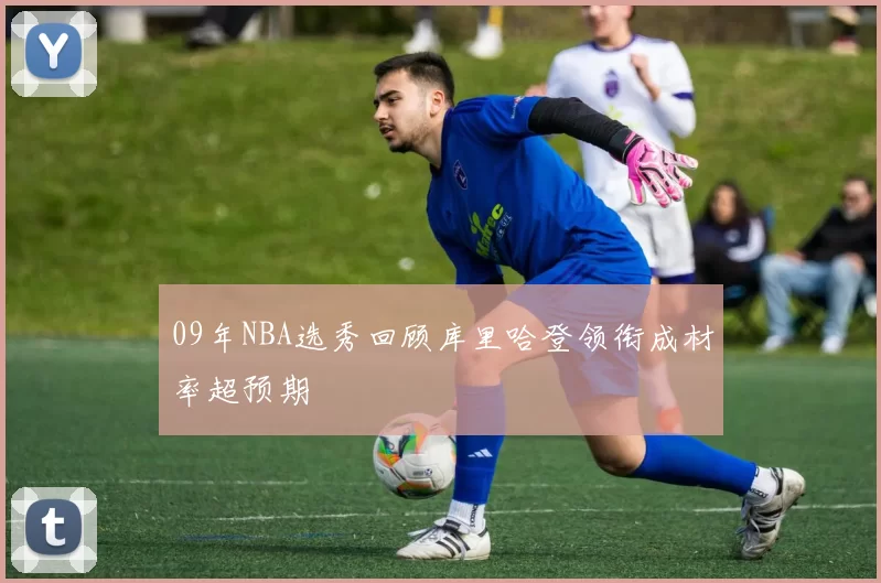 09年NBA选秀回顾库里哈登领衔成材率超预期