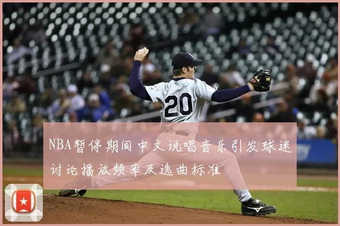 NBA暂停期间中文说唱音乐引发球迷讨论播放频率及选曲标准