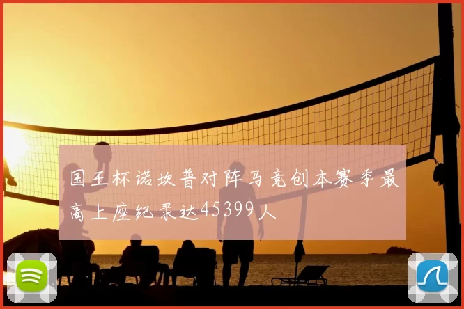 国王杯诺坎普对阵马竞创本赛季最高上座纪录达45399人