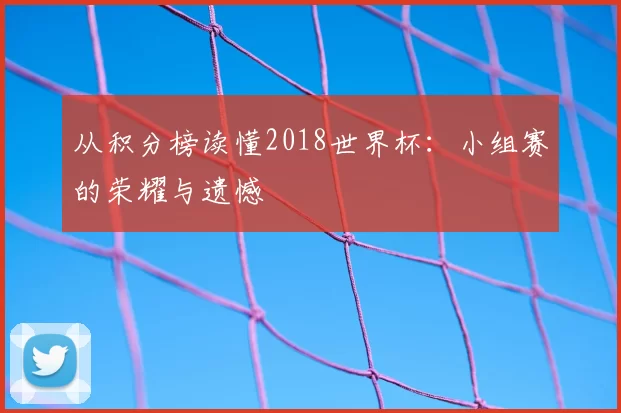 从积分榜读懂2018世界杯：小组赛的荣耀与遗憾