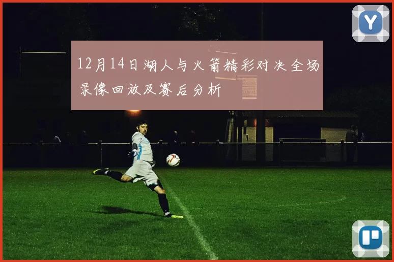 12月14日湖人与火箭精彩对决全场录像回放及赛后分析
