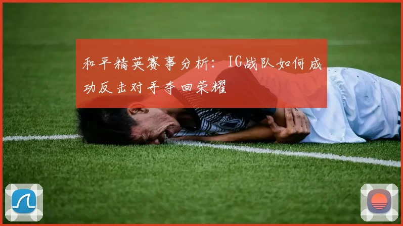 和平精英赛事分析：IG战队如何成功反击对手夺回荣耀