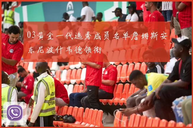 03黄金一代选秀成员名单詹姆斯安东尼波什韦德领衔